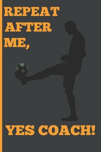 Repeat after yes coach - repeat,